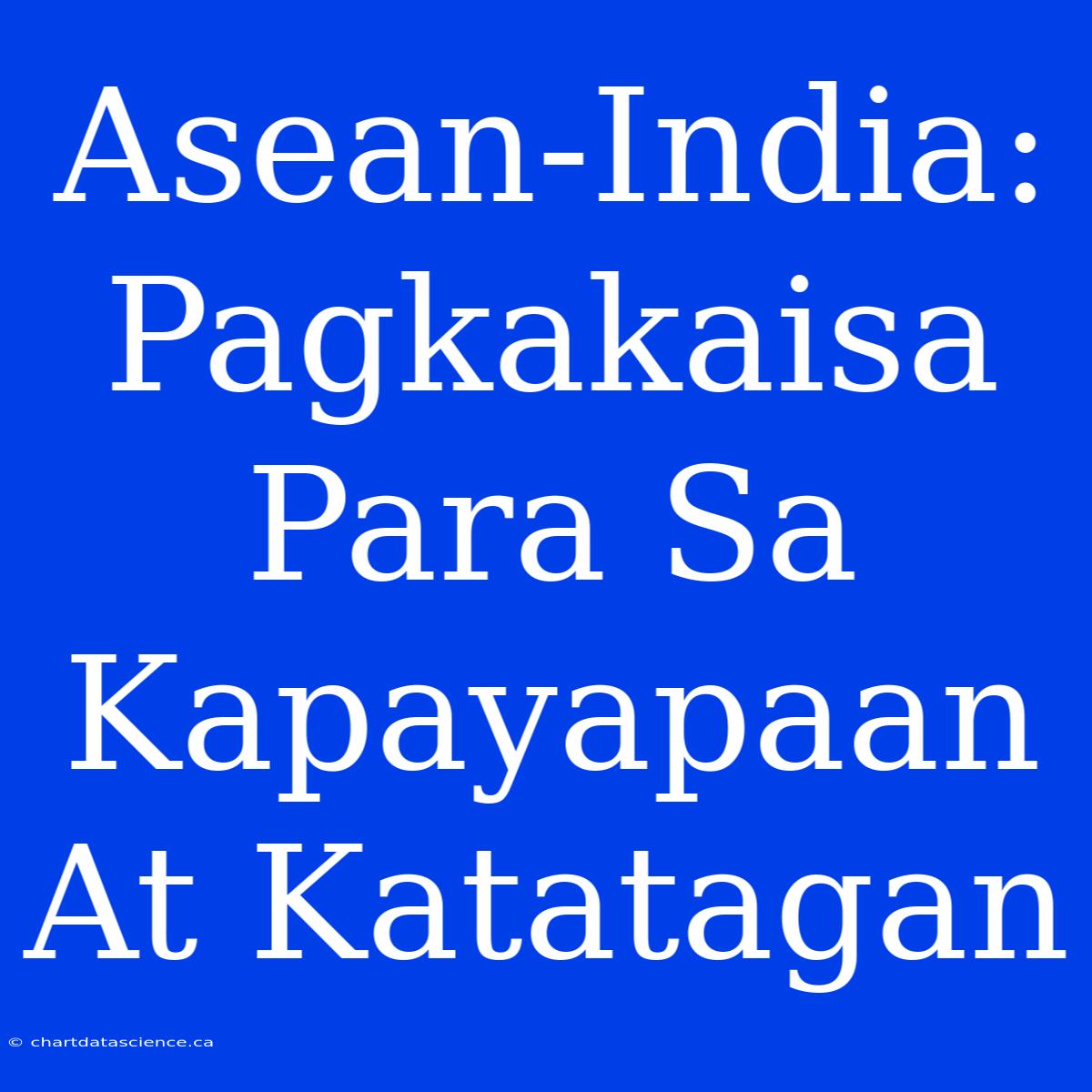 Asean-India: Pagkakaisa Para Sa Kapayapaan At Katatagan