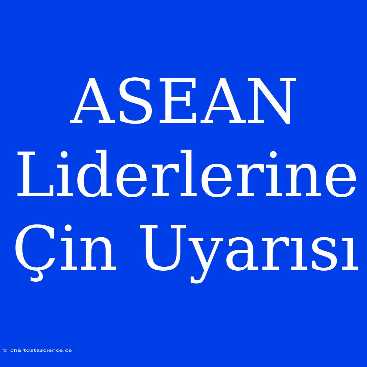 ASEAN Liderlerine Çin Uyarısı