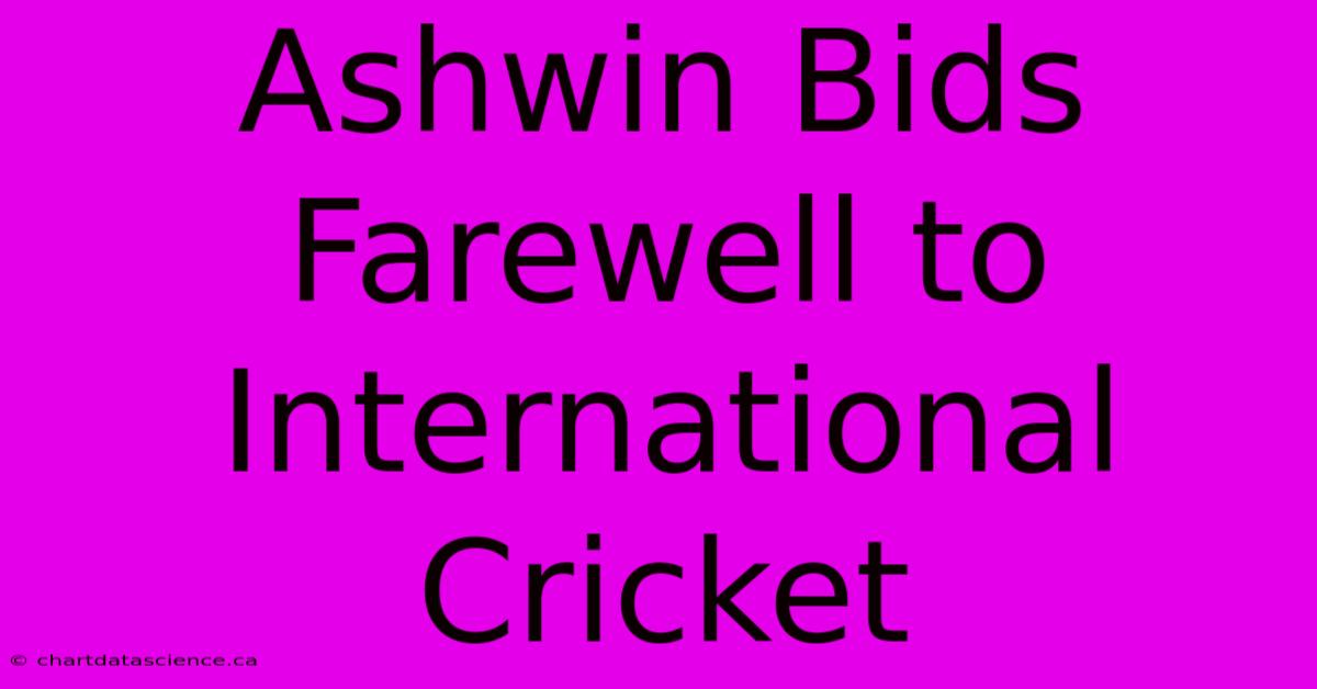 Ashwin Bids Farewell To International Cricket