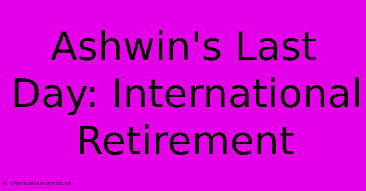 Ashwin's Last Day: International Retirement