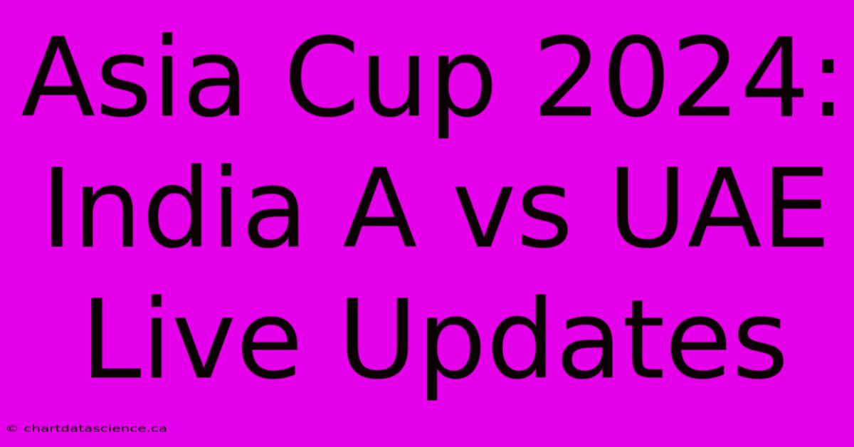 Asia Cup 2024 India A Vs UAE Live Updates