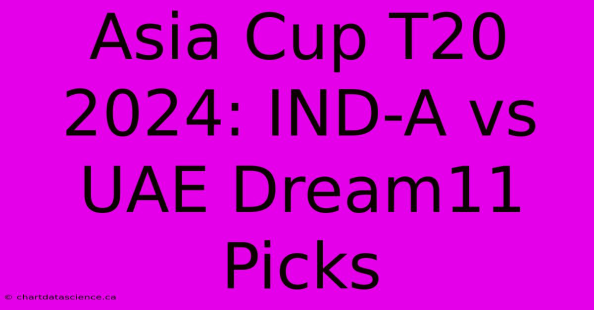 Asia Cup T20 2024: IND-A Vs UAE Dream11 Picks