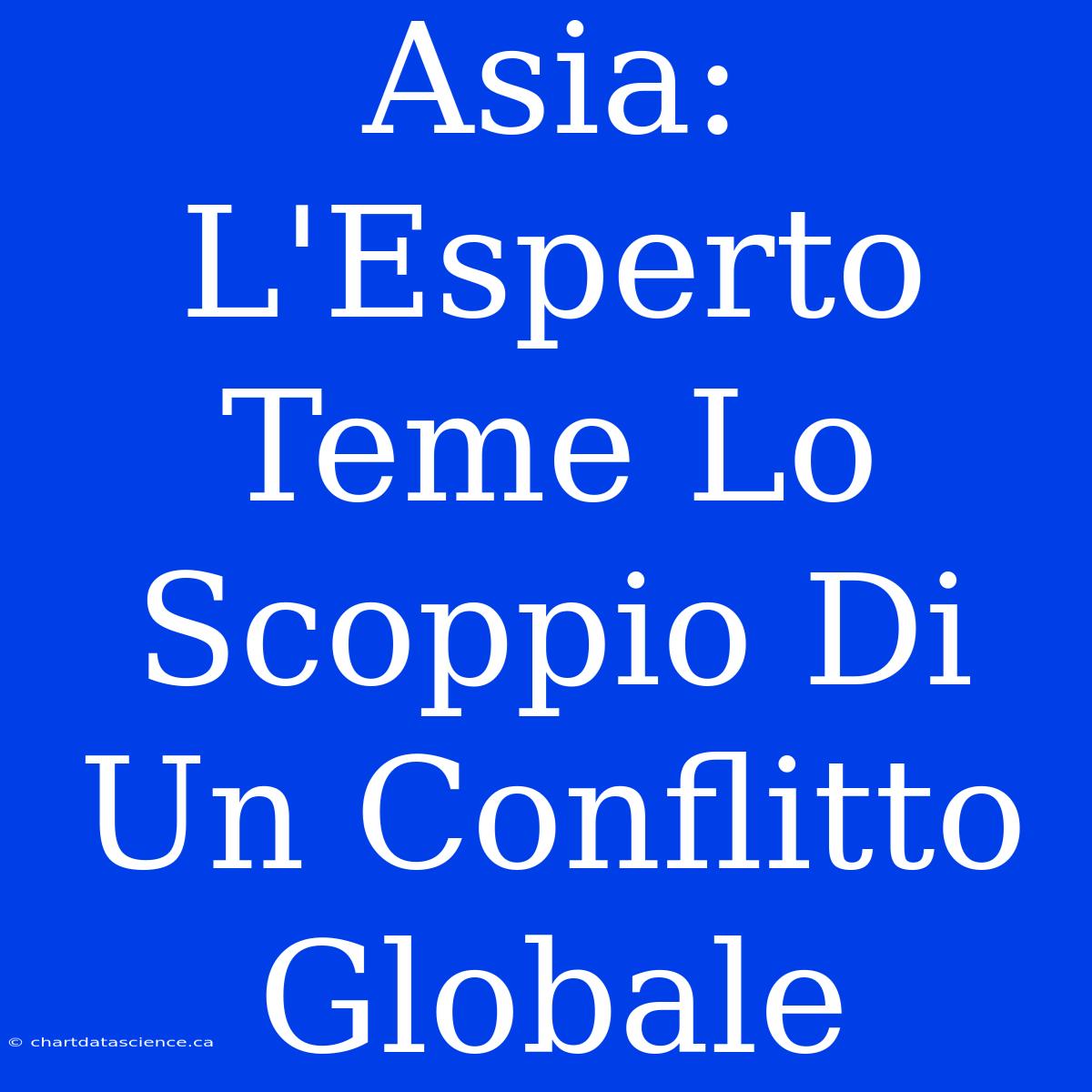 Asia: L'Esperto Teme Lo Scoppio Di Un Conflitto Globale