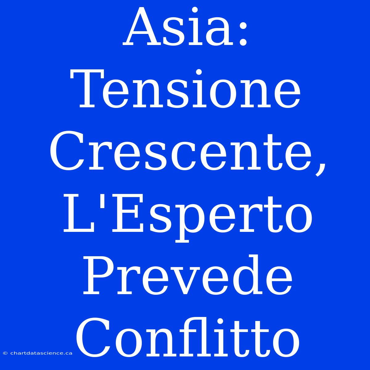 Asia: Tensione Crescente, L'Esperto Prevede Conflitto