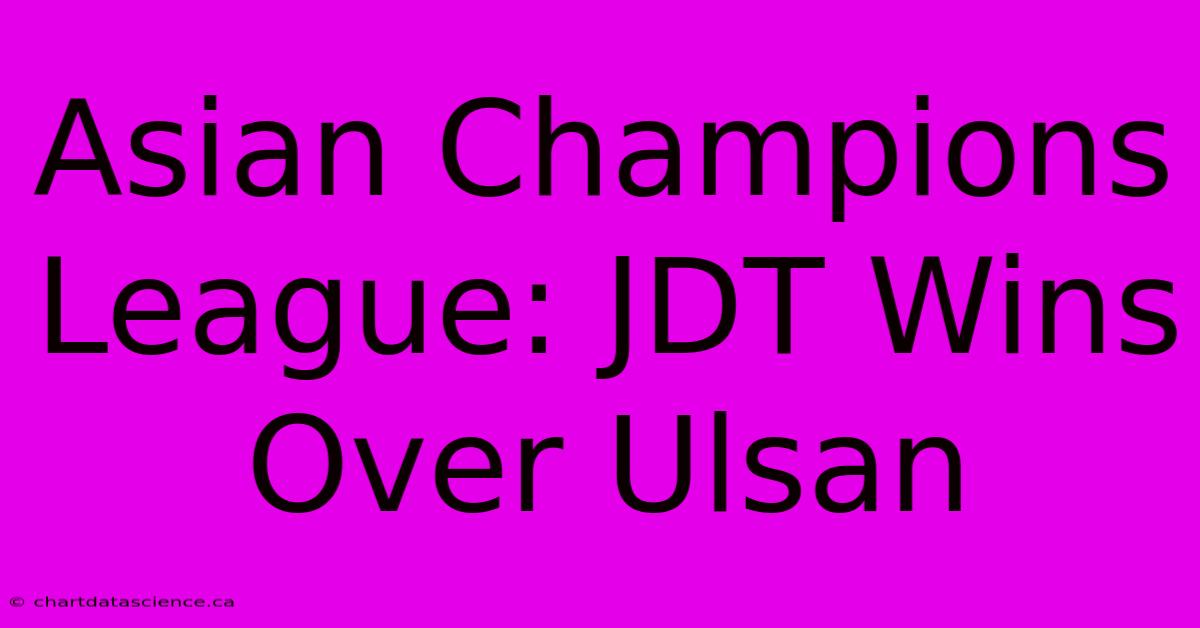 Asian Champions League: JDT Wins Over Ulsan