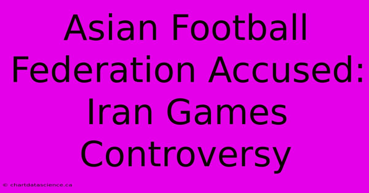 Asian Football Federation Accused: Iran Games Controversy