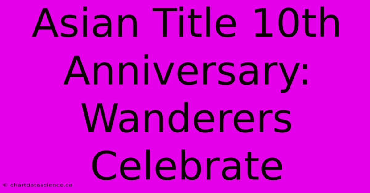 Asian Title 10th Anniversary: Wanderers Celebrate 