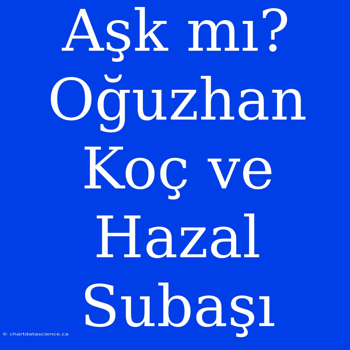 Aşk Mı? Oğuzhan Koç Ve Hazal Subaşı