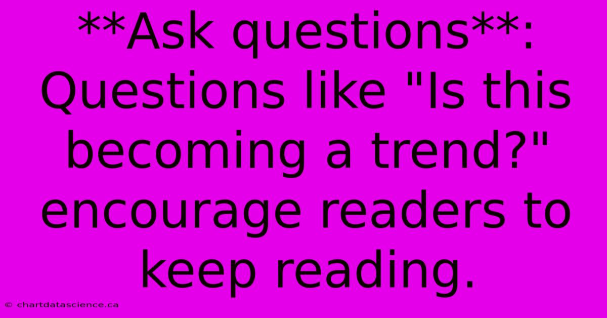 **Ask Questions**: Questions Like 