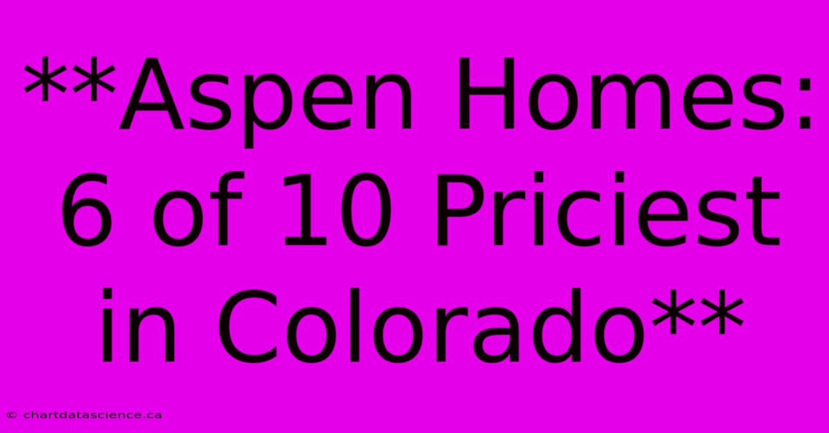 **Aspen Homes: 6 Of 10 Priciest In Colorado**