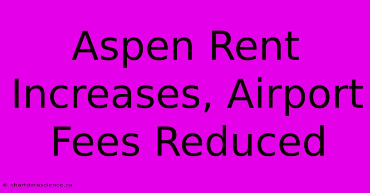 Aspen Rent Increases, Airport Fees Reduced 