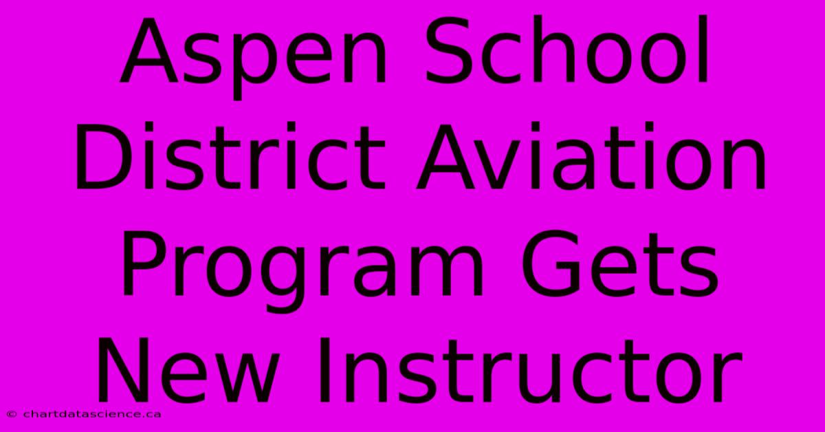 Aspen School District Aviation Program Gets New Instructor 