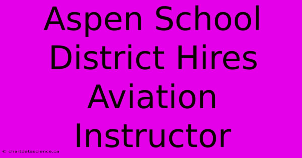 Aspen School District Hires Aviation Instructor