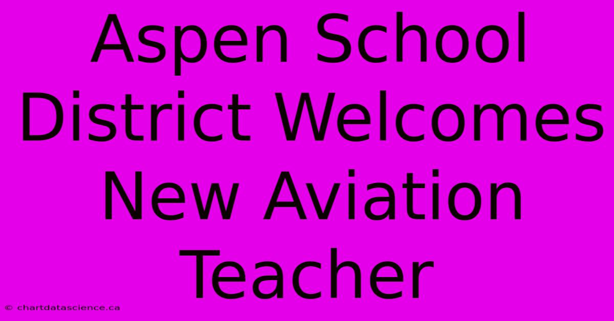 Aspen School District Welcomes New Aviation Teacher