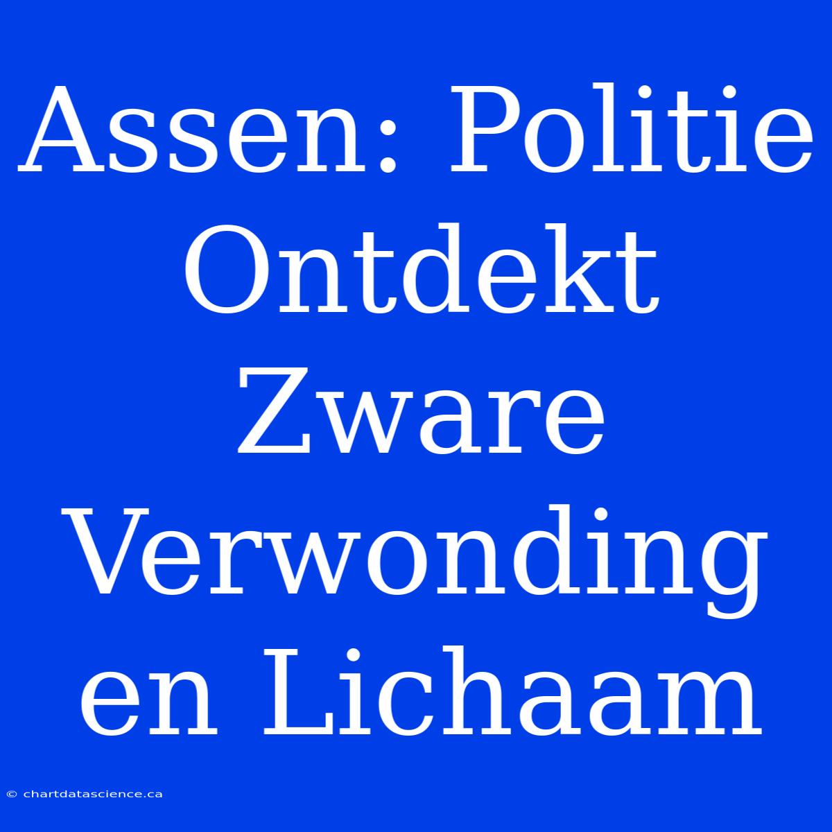 Assen: Politie Ontdekt Zware Verwonding En Lichaam