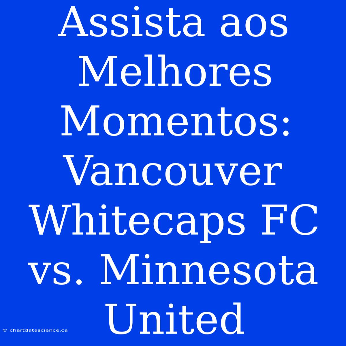 Assista Aos Melhores Momentos: Vancouver Whitecaps FC Vs. Minnesota United