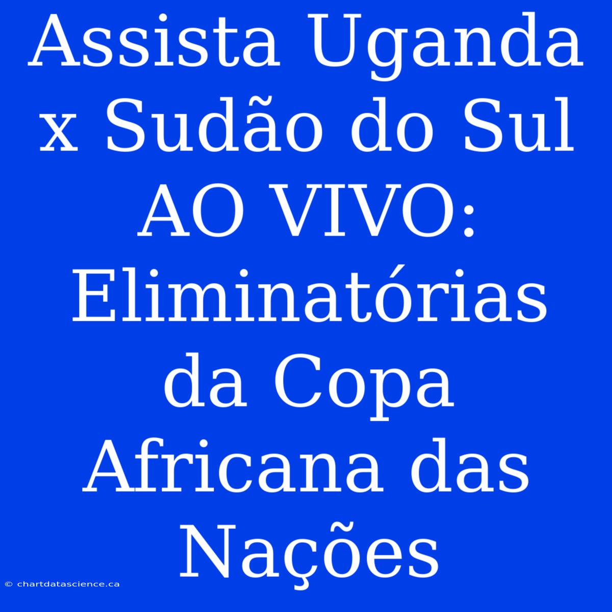 Assista Uganda X Sudão Do Sul AO VIVO: Eliminatórias Da Copa Africana Das Nações