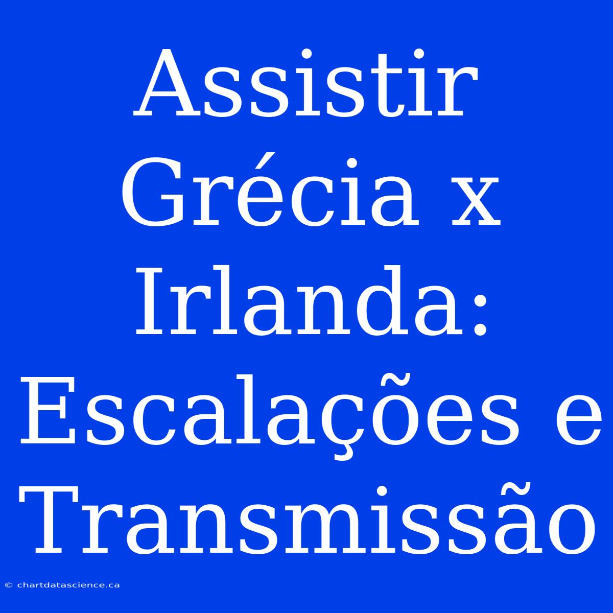 Assistir Grécia X Irlanda: Escalações E Transmissão