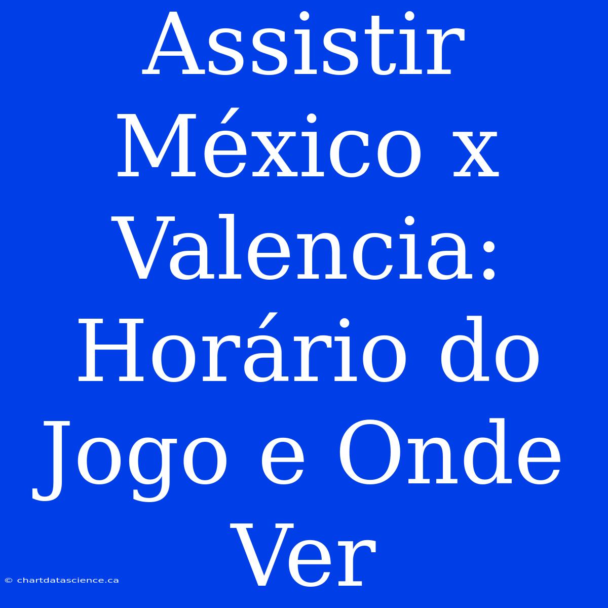 Assistir México X Valencia: Horário Do Jogo E Onde Ver