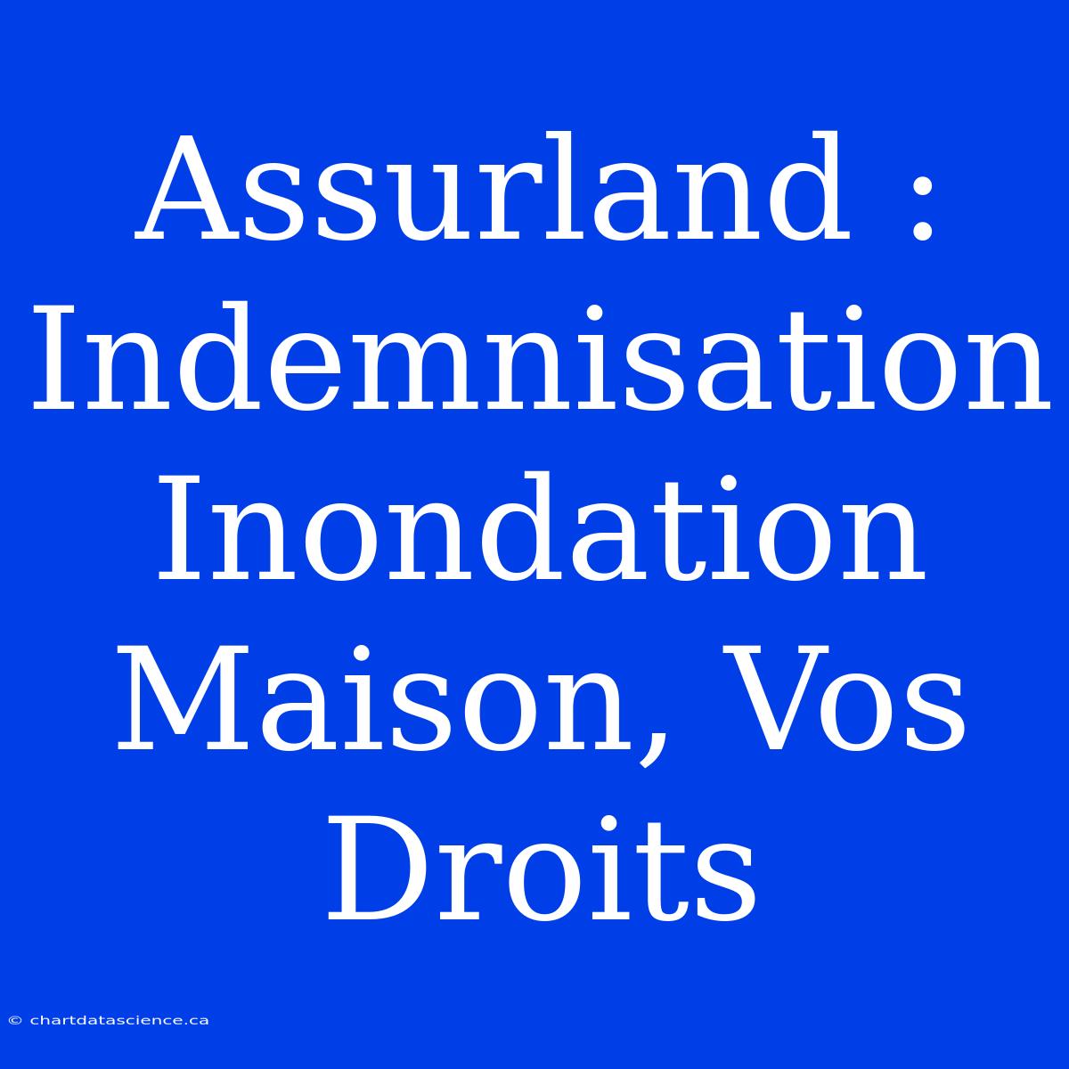 Assurland : Indemnisation Inondation Maison, Vos Droits