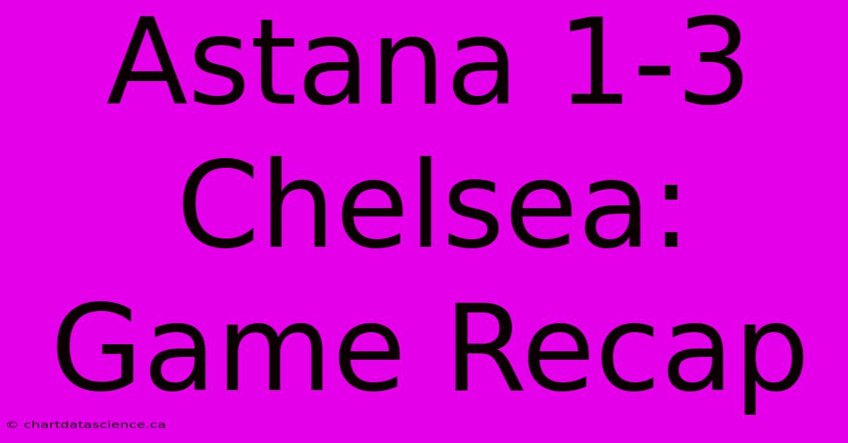 Astana 1-3 Chelsea: Game Recap