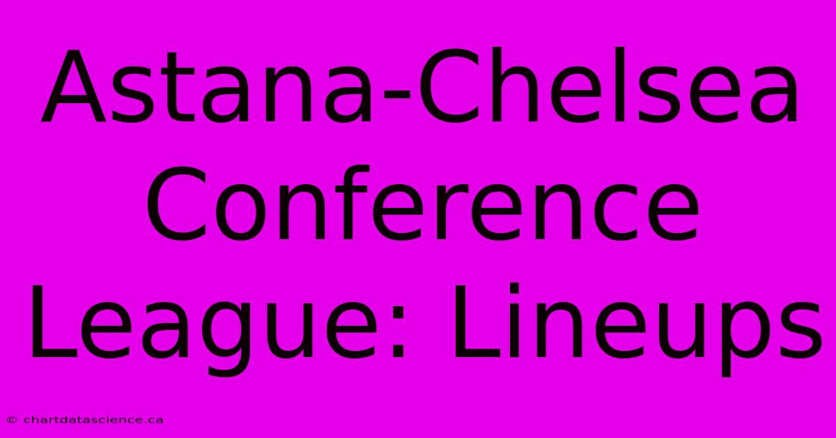 Astana-Chelsea Conference League: Lineups