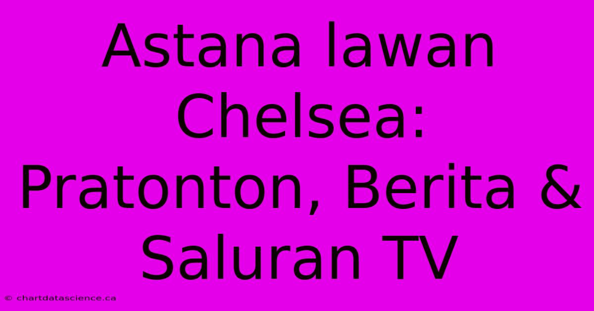 Astana Lawan Chelsea:  Pratonton, Berita & Saluran TV