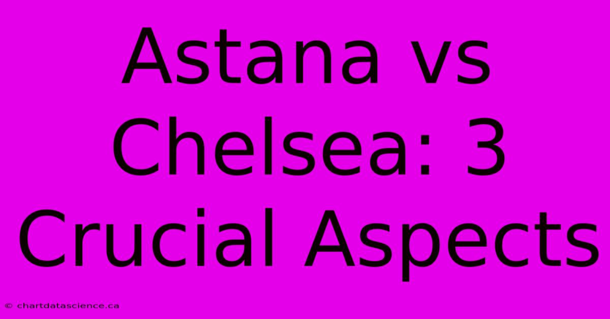 Astana Vs Chelsea: 3 Crucial Aspects