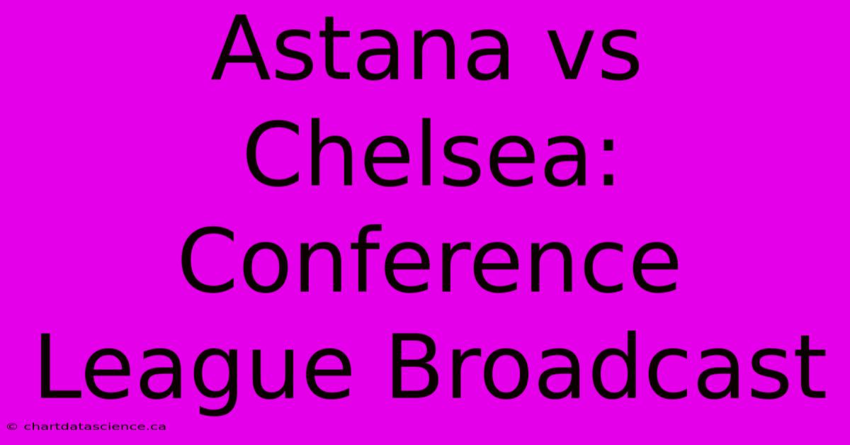 Astana Vs Chelsea: Conference League Broadcast