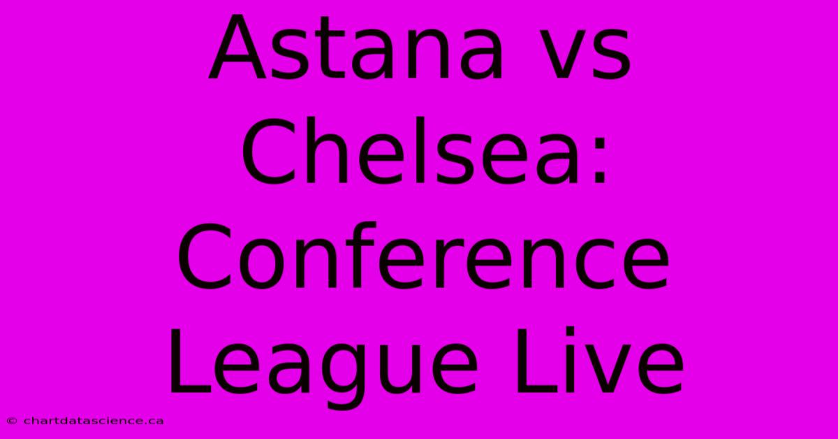 Astana Vs Chelsea: Conference League Live