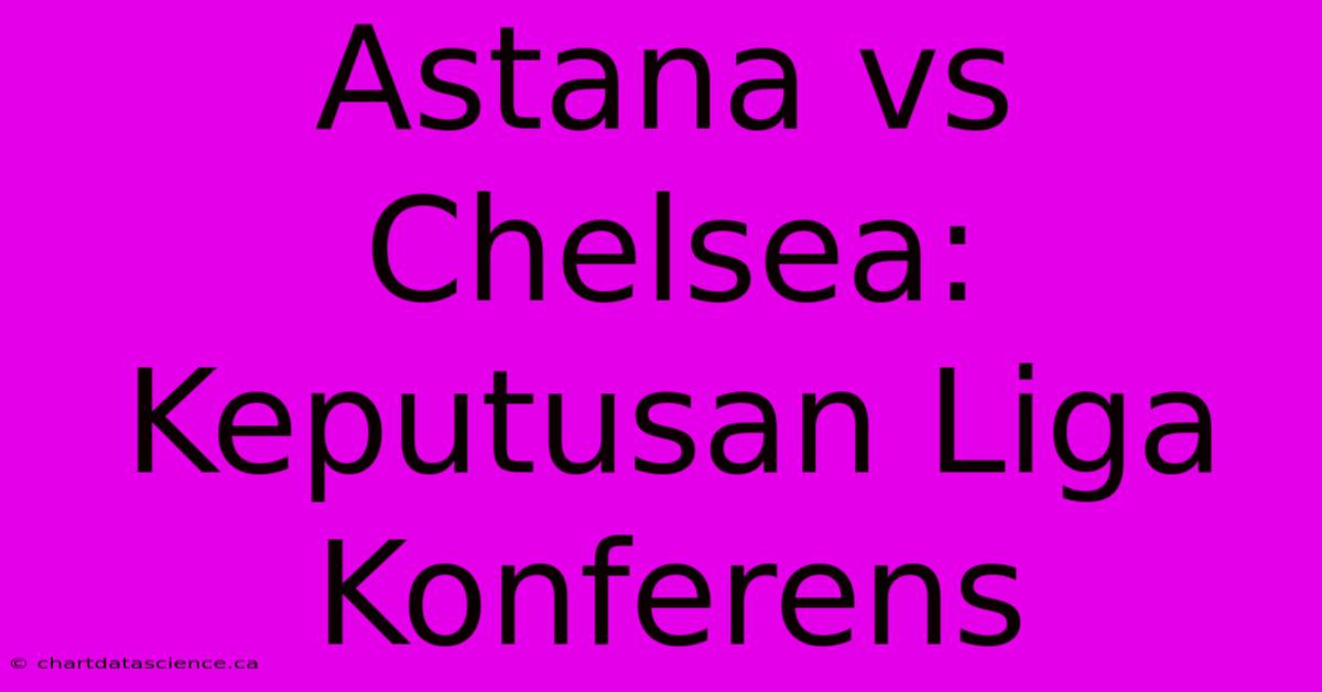 Astana Vs Chelsea: Keputusan Liga Konferens