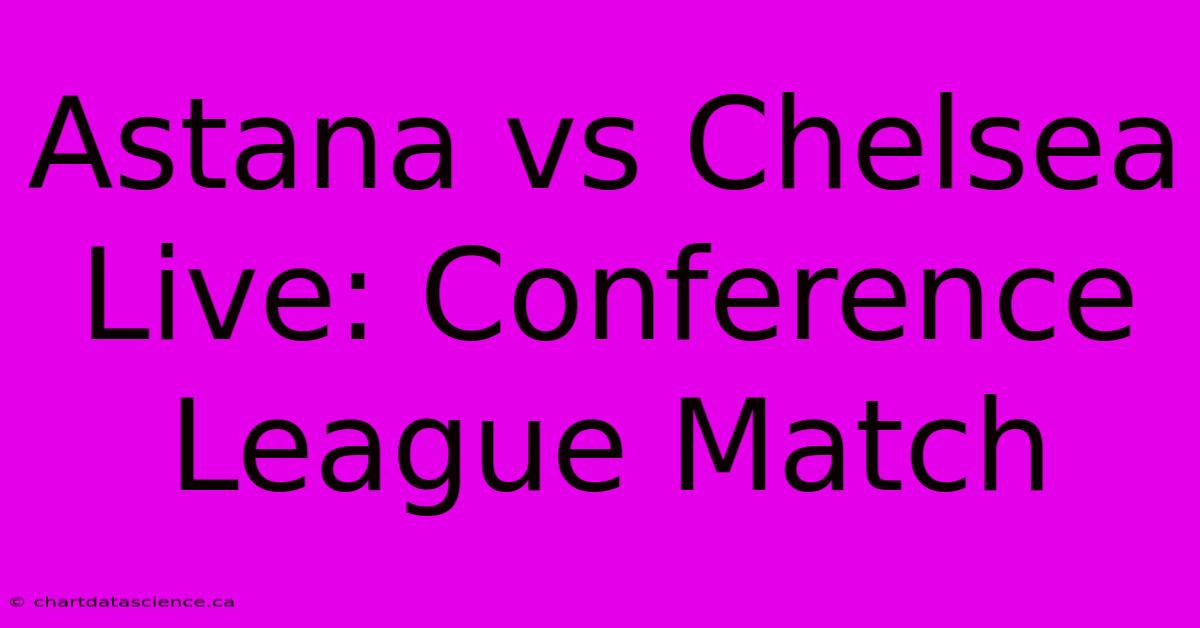 Astana Vs Chelsea Live: Conference League Match