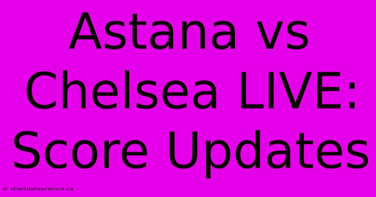 Astana Vs Chelsea LIVE: Score Updates