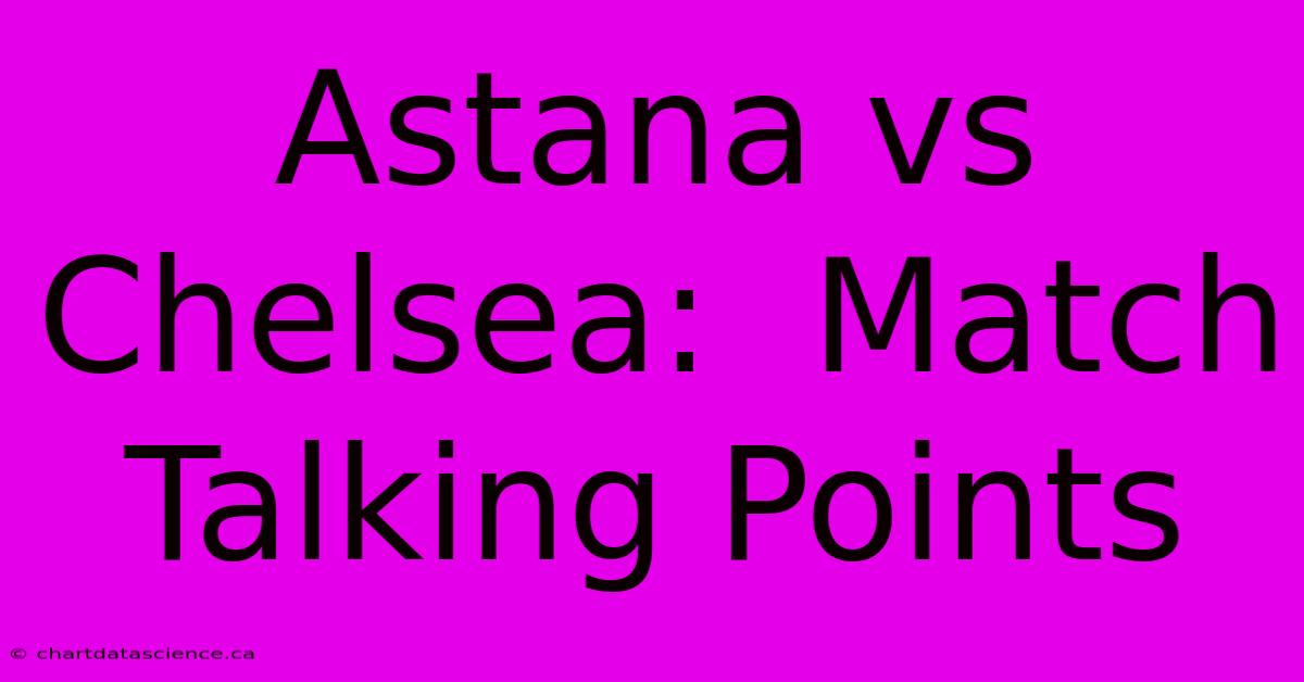 Astana Vs Chelsea:  Match Talking Points