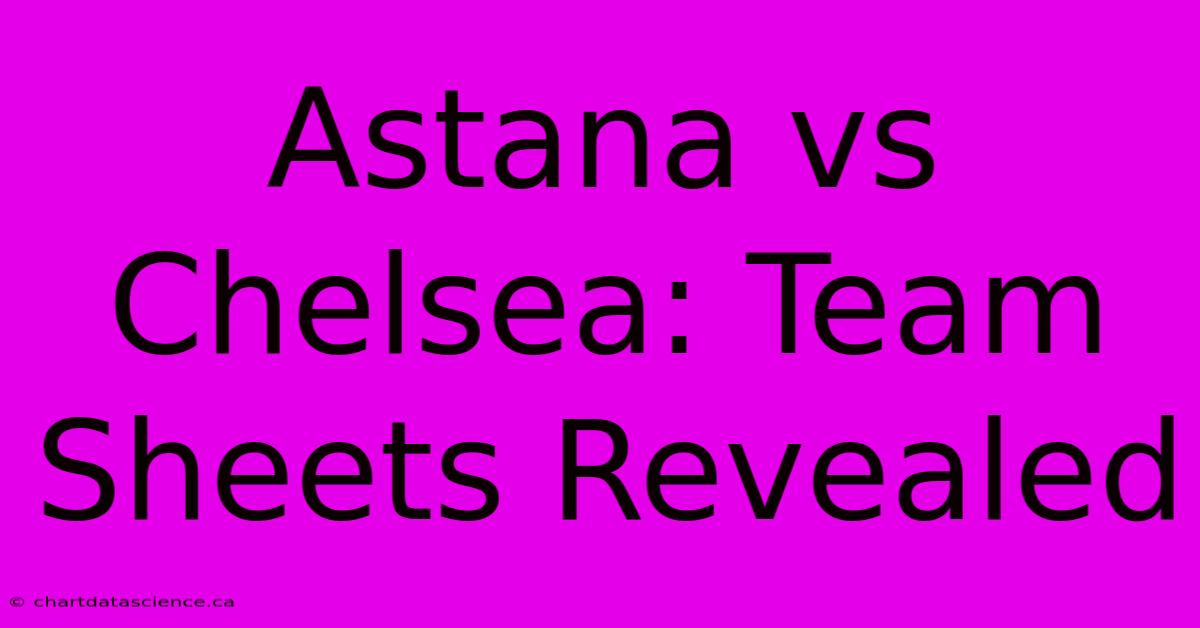 Astana Vs Chelsea: Team Sheets Revealed