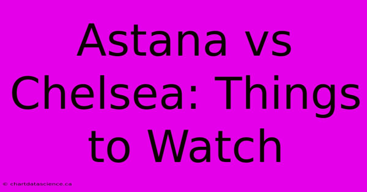 Astana Vs Chelsea: Things To Watch