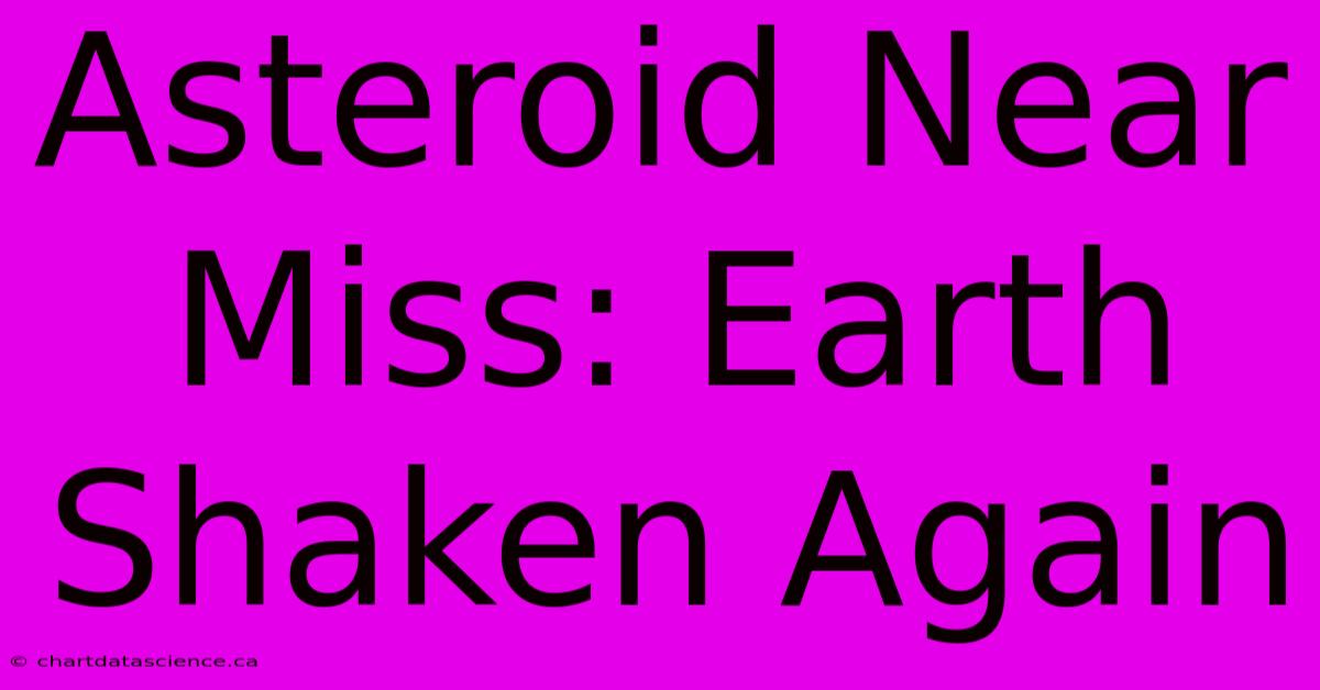 Asteroid Near Miss: Earth Shaken Again