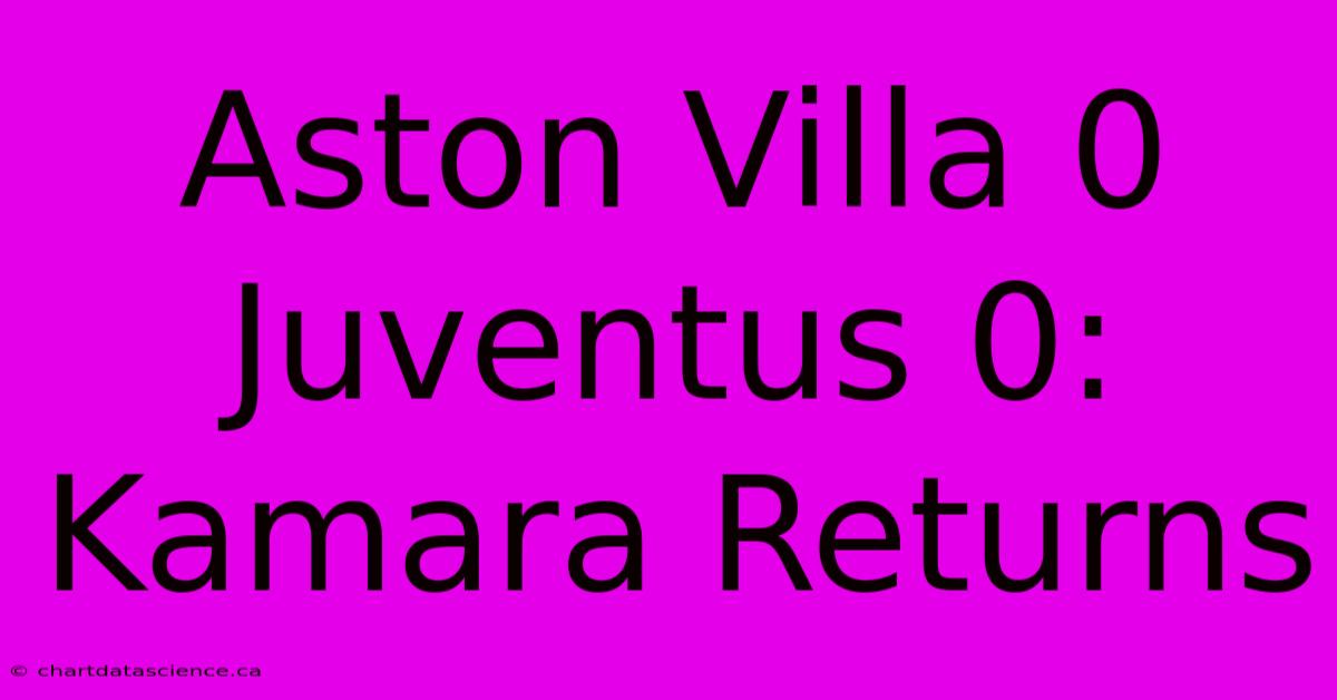 Aston Villa 0 Juventus 0: Kamara Returns