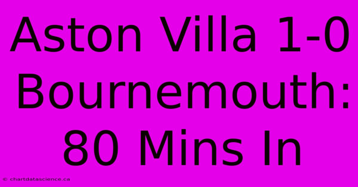 Aston Villa 1-0 Bournemouth: 80 Mins In