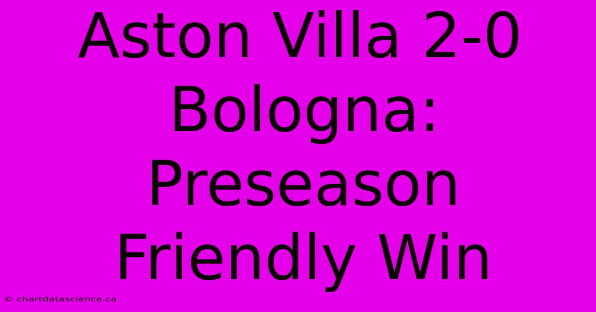 Aston Villa 2-0 Bologna: Preseason Friendly Win