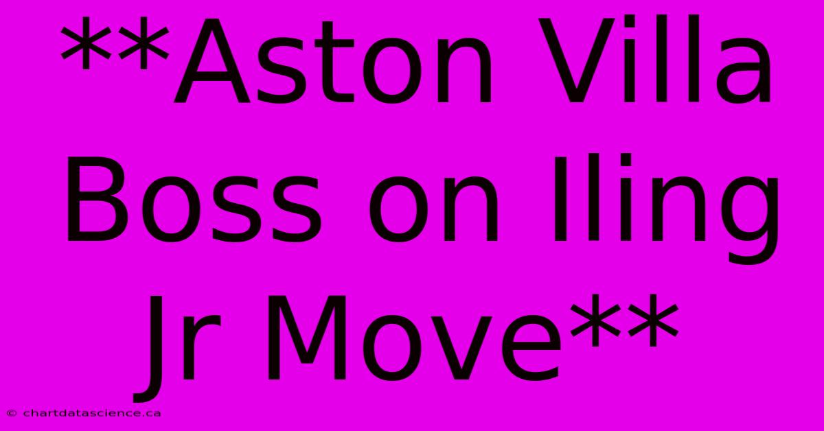 **Aston Villa Boss On Iling Jr Move**