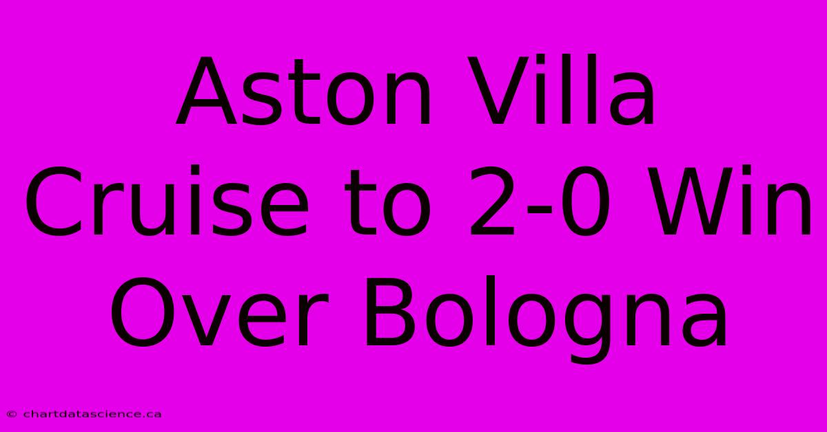 Aston Villa Cruise To 2-0 Win Over Bologna 