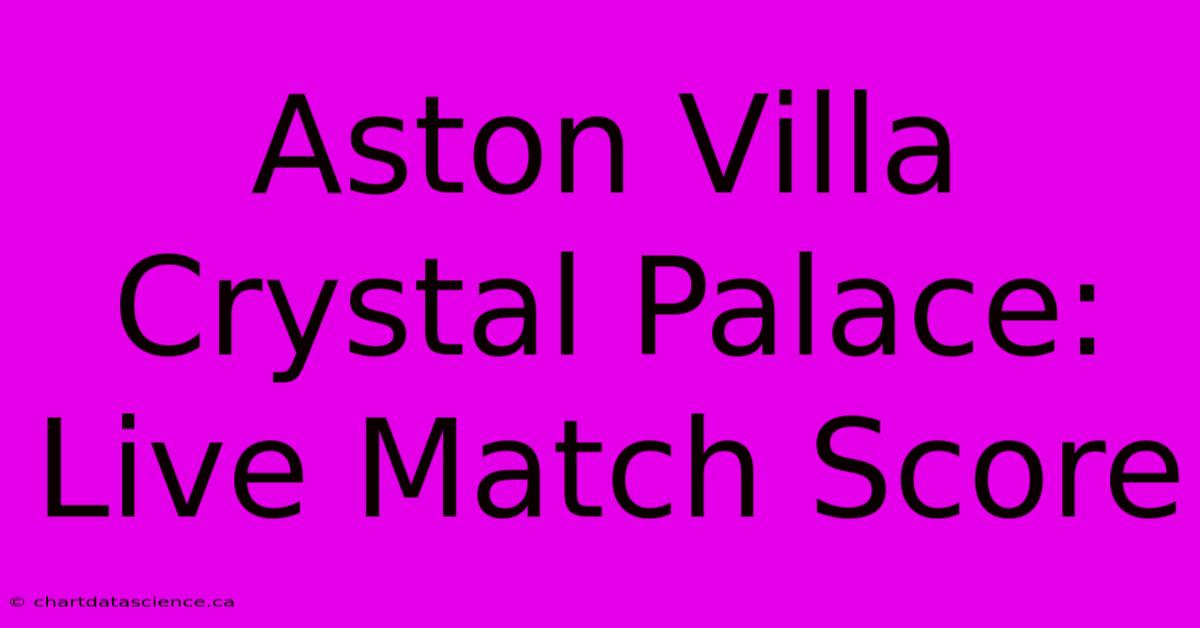 Aston Villa Crystal Palace: Live Match Score