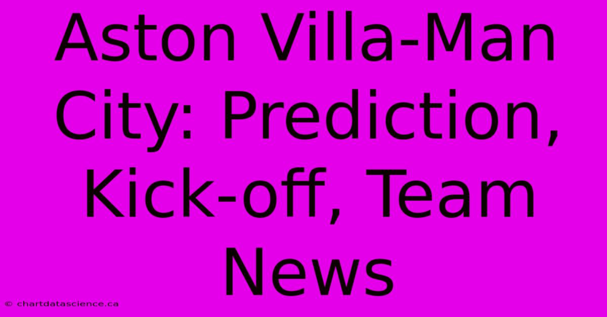 Aston Villa-Man City: Prediction, Kick-off, Team News