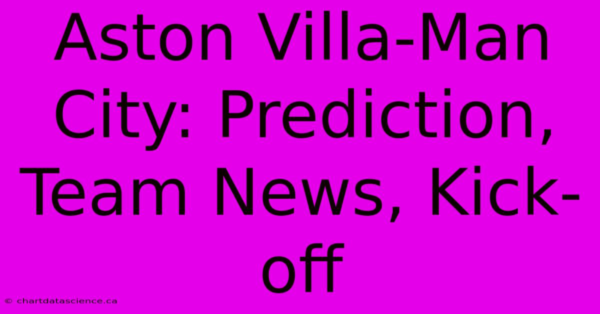 Aston Villa-Man City: Prediction, Team News, Kick-off