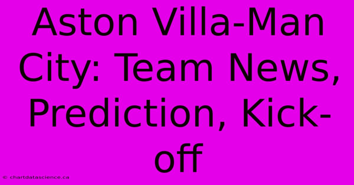 Aston Villa-Man City: Team News, Prediction, Kick-off