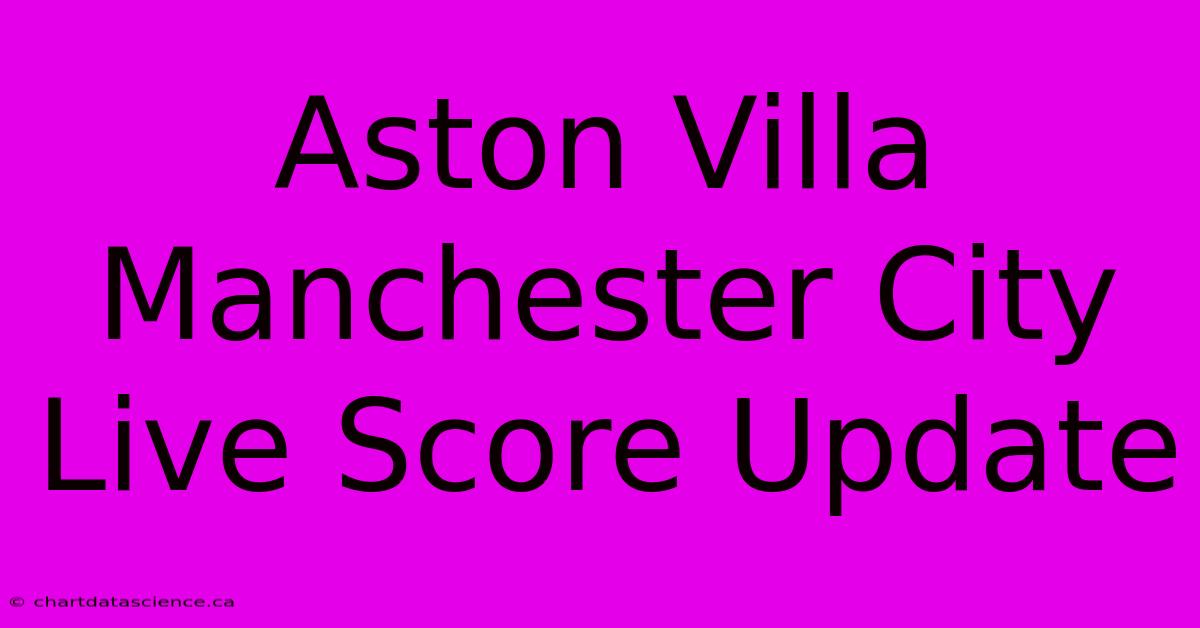 Aston Villa Manchester City Live Score Update