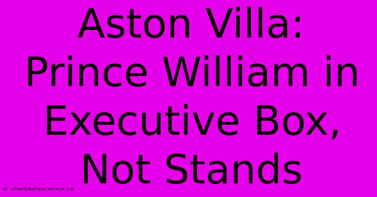 Aston Villa: Prince William In Executive Box, Not Stands