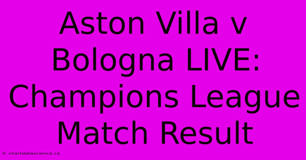 Aston Villa V Bologna LIVE: Champions League Match Result