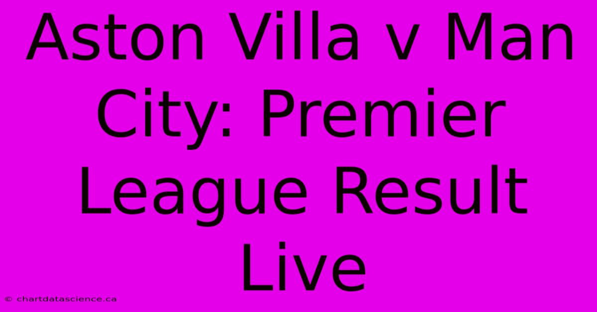 Aston Villa V Man City: Premier League Result Live